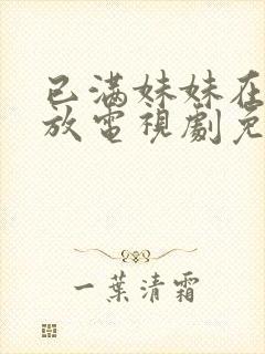 已满妹妹在线播放电视剧免费观看