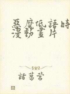 恶魔低语时动态漫动画片