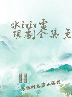 skixix电视剧全集免费播放