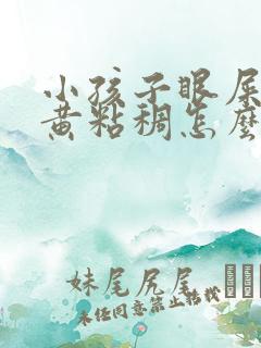 小孩子眼屎多又黄粘稠怎么办