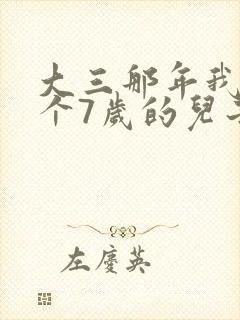 大三那年我有了个7岁的儿子