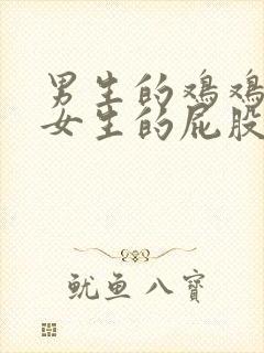 男生的鸡鸡插在女生的屁股里面