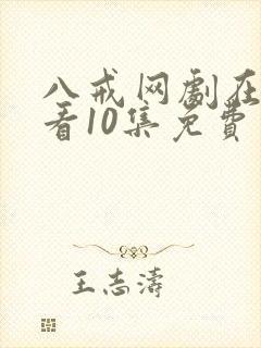 八戒网剧在线观看10集免费