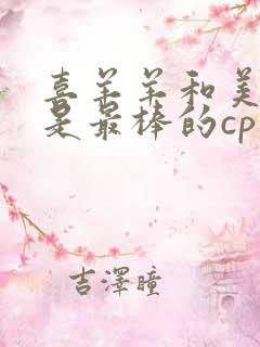 喜羊羊和美羊羊是最棒的cp