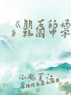 《朋友的妈妈2》韩国中字头歌词是什