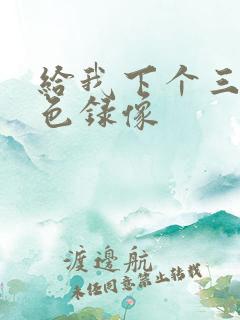 给我下个三级黄色录像