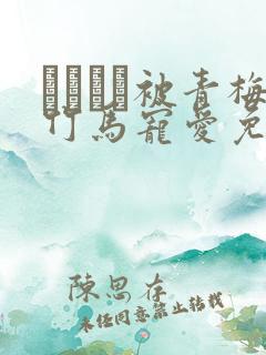 ればみど被青梅竹马宠爱免费阅读