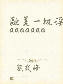 欧美一级淫片aaaaaaaa