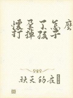 怀孕了怎么可以打掉孩子