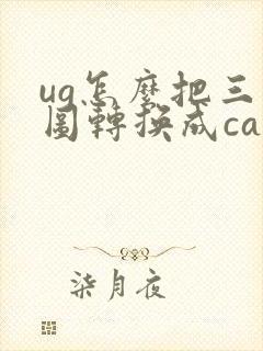 ug怎么把三维图转换成cad二维图