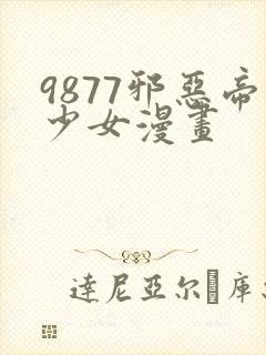 9877邪恶帝少女漫画