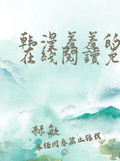 韩漫羞羞的漫画在线阅读免费漫画入口