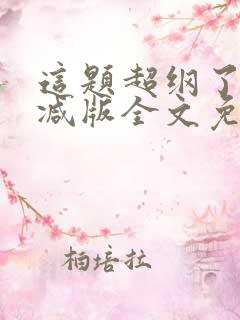 这题超纲了未删减版全文免费阅读