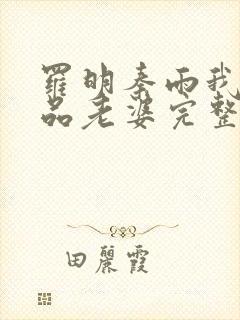 罗明秦雨我的极品老婆完整版