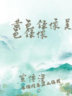 黄色录像美女黄色录像