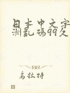 日本中文字幕亚洲乱码99久久精品