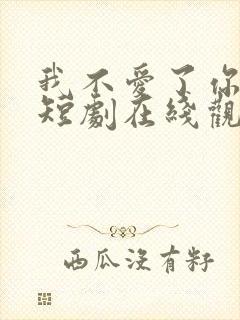 我不爱了你随意短剧在线观看免费