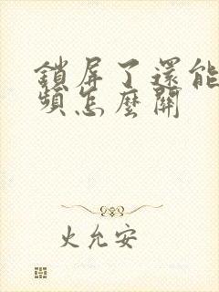 锁屏了还能看视频怎么关