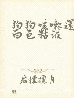 狗狗咳嗽还吐出白色粘液