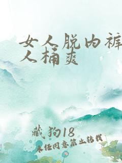 女人脱内裤让男人桶爽