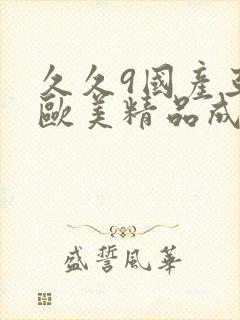 久久9国产亚洲欧美精品成人