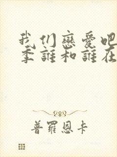 我们恋爱吧第五季谁和谁在一起了