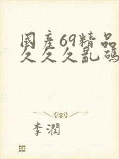 国产69精品久久久久乱码