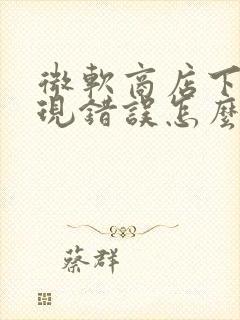 微软商店下载出现错误怎么弄