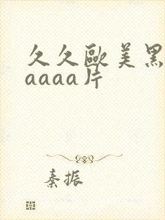 久久欧美黑寡妇aaaa片