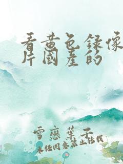 看黄色录像一级片国产的