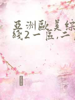 亚洲欧美综合在线2一区,二区日韩 欧美