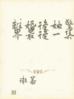 离婚后她惊艳世界最后一集