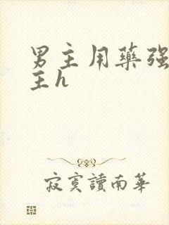 男主用药强要女主h