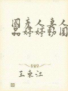 国产人妻人伦精品婷婷动图