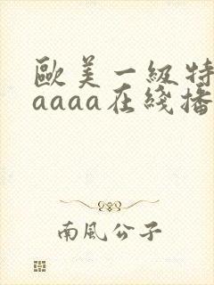 欧美一级特黄aaaaa在线播放