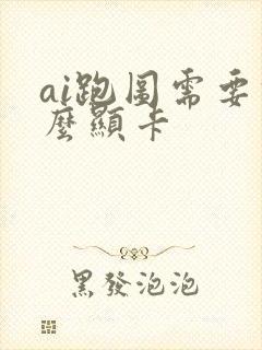 ai跑图需要什么显卡