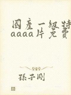 国产一级特黄aaaaa片免费