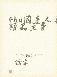 4hu国产人妻精品免费