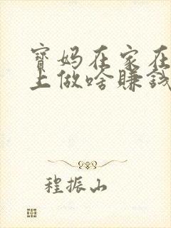 宝妈在家在手机上做啥赚钱