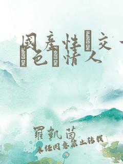 国产性―交一乱―色―情人