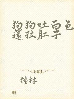 狗狗吐白色粘液还拉肚子