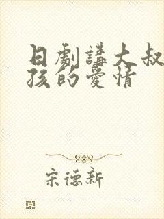日剧讲大叔和女孩的爱情