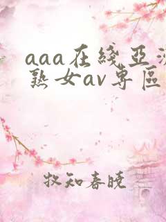 aaa在线亚洲熟女av专区