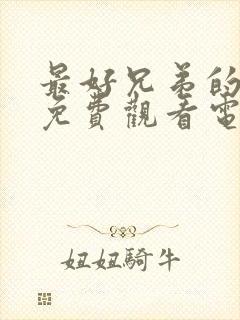 最好兄弟的妈妈免费观看电视剧