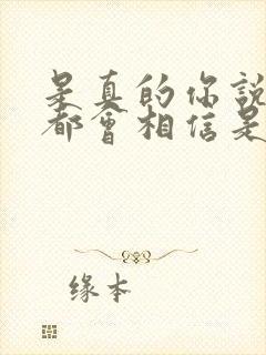 是真的你说的我都会相信是什么歌