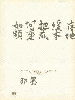 如何把缓存的视频变成本地视频