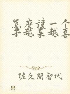 怎么让一个女孩子越来越喜欢上你