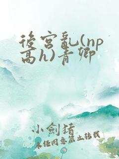 后宫乱(np 高h)青卿