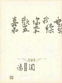 喜欢你我也是 第五季 综艺