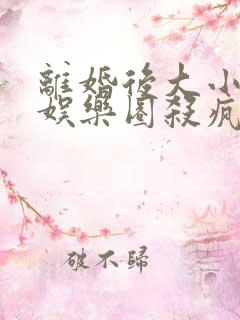 离婚后大小姐在娱乐圈杀疯了